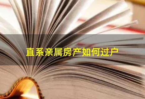 福州直系亲属房产过户可以委托代办公司吗？直系亲属过户注意事项